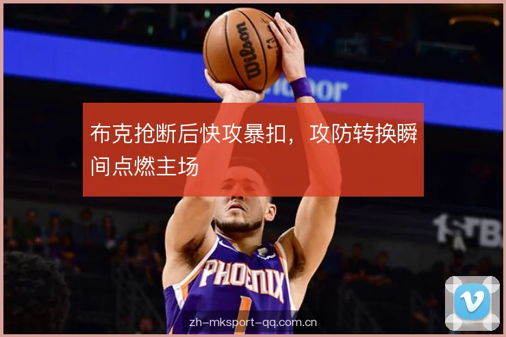 布克抢断后快攻暴扣，攻防转换瞬间点燃主场