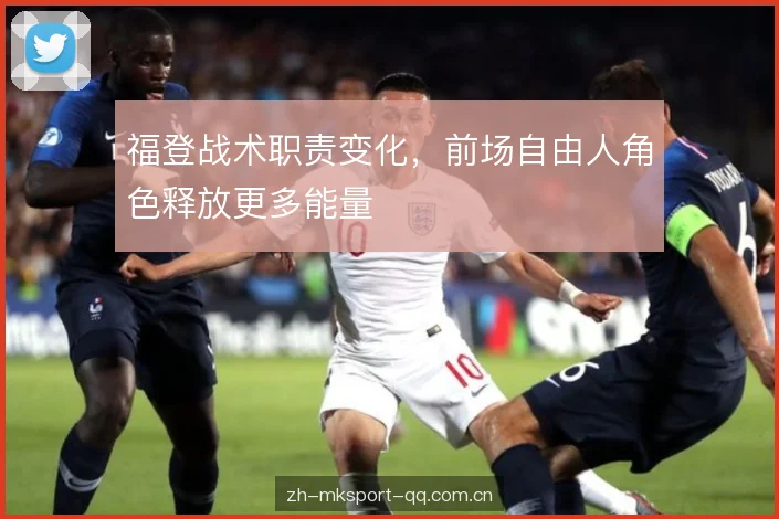 福登战术职责变化，前场自由人角色释放更多能量
